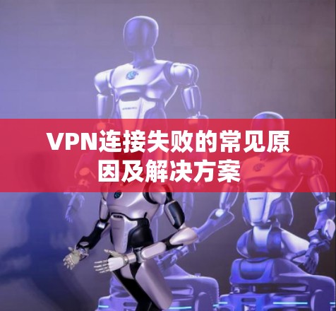 VPN连接失败的常见原因及解决方案