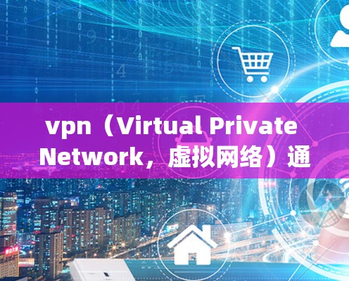 vpn（Virtual Private Network，虚拟网络）通常是指通过VPN技术连接不同的网络环境，用于VPN服务。在使用VPN时，浏览器的选择会影响您的体验，特别是关于兼容性和性能的问题