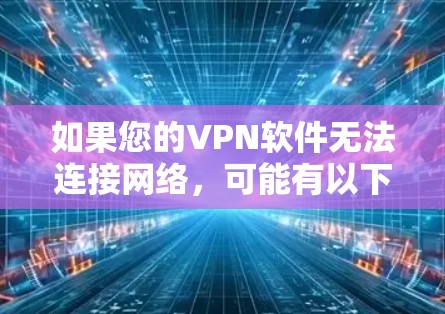 如果您的VPN软件无法连接网络，可能有以下几种常见原因和解决方法