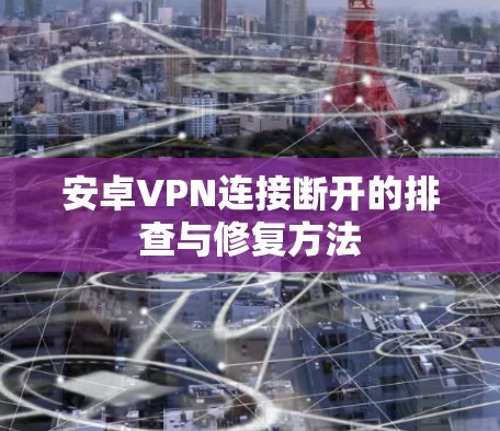 安卓VPN连接断开的排查与修复方法