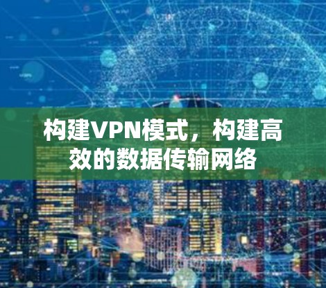 构建VPN模式，构建高效的数据传输网络