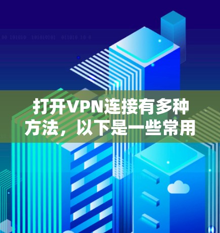 打开VPN连接有多种方法，以下是一些常用的方法