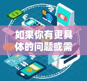 如果你有更具体的问题或需要进一步的信息,请告诉我! 如果你有更具体的问题或需要进一步的信息,请告诉我!