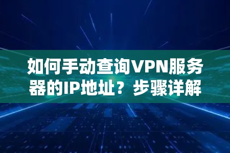 如何手动查询VPN服务器的IP地址？步骤详解