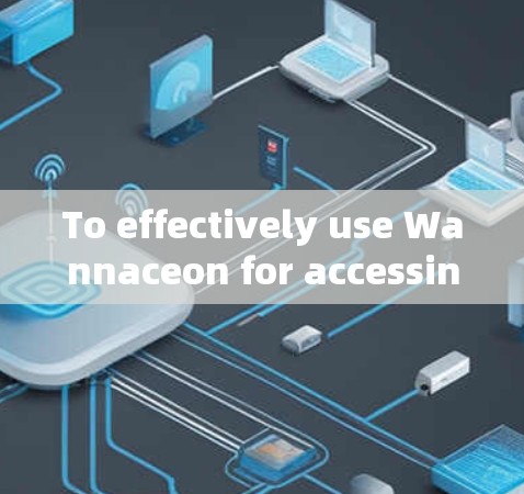 To effectively use Wannaceon for accessing the internet securely,follow this organized approach: