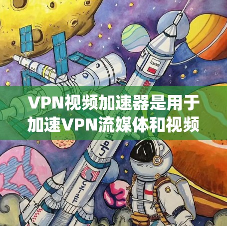 VPN视频加速器是用于加速VPN流媒体和视频流的工具，帮助您在 faster speed 下观看视频。以下是关于VPN视频加速器的详细介绍
