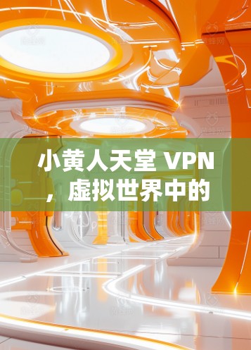 小黄人天堂 VPN，虚拟世界中的生存密码