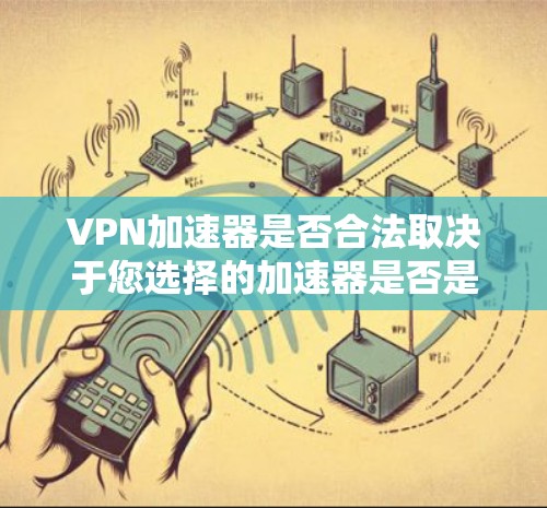 VPN加速器是否合法取决于您选择的加速器是否是合法的网络服务提供商，以及是否提供符合法律法规的加密和安全功能。以下是一些关键点