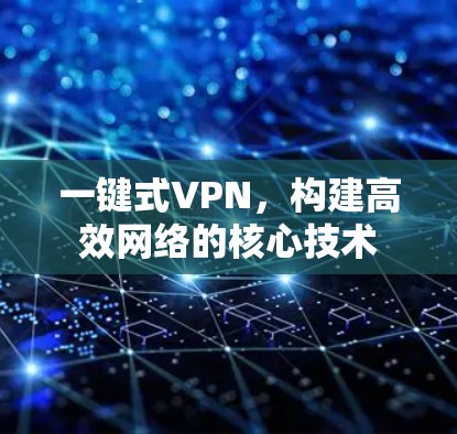 一键式VPN，构建高效网络的核心技术