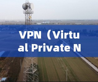 VPN（Virtual Private Network，简称VPN）是一种通过加密传输实现数据或文件传输的技术，广泛应用于多种场景。以下是一些常见的使用场景和时间点