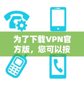 为了下载VPN官方版，您可以按照以下步骤进行