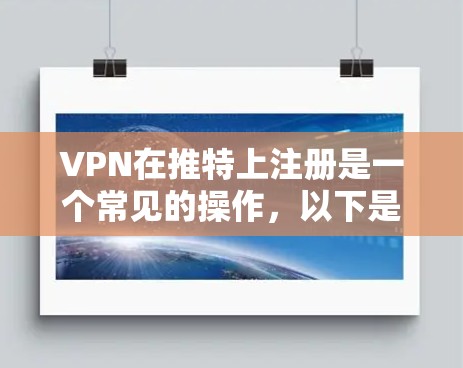 VPN在推特上注册是一个常见的操作，以下是步骤说明