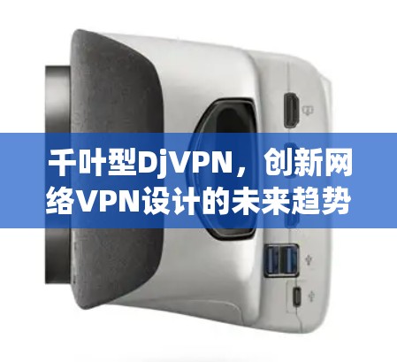 千叶型DjVPN,创新网络VPN设计的未来趋势 千叶型DjVPN,创新网络VPN设计的未来趋势