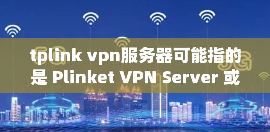 tplink vpn服务器可能指的是 Plinket VPN Server 或 PlinketVPN，具体含义取决于上下文。以下是一些可能的解释