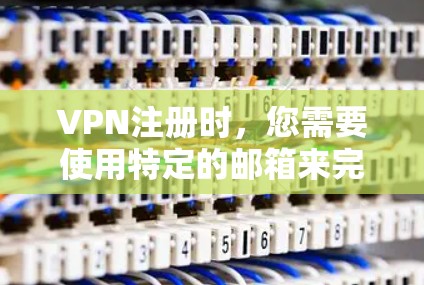 VPN注册时,您需要使用特定的邮箱来完成账户管理、身份验证以及远程登录等操作。以下是一些常见VPN平台和它们 associated 的邮箱类型 VPN注册时,您需要使用特定的邮箱来完成账户管理、身份验证以及远程登录等操作。以下是一些常见VPN平台和它们 associated 的邮箱类型