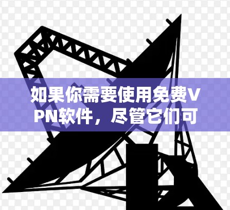 如果你需要使用免费VPN软件,尽管它们可能功能有限,但可以考虑以下几种解决方案 如果你需要使用免费VPN软件,尽管它们可能功能有限,但可以考虑以下几种解决方案