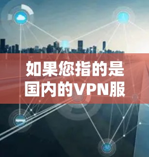 如果您指的是国内的VPN服务，以下是一些国内常用的VPN公司和平台
