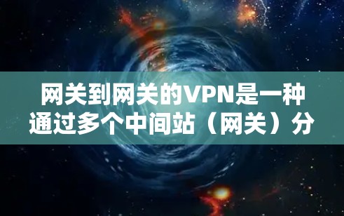 网关到网关的VPN是一种通过多个中间站（网关）分散风险的技术，旨在提高数据传输的安全性和可靠性。以下是一些详细的步骤和建议，帮助您更好地理解和使用这种VPN