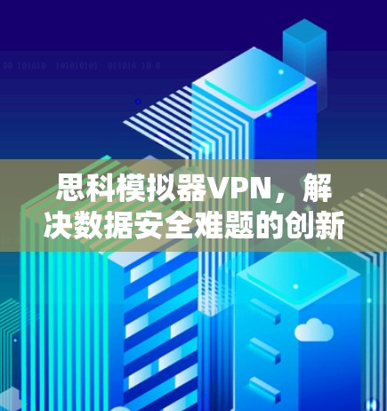 思科模拟器VPN，解决数据安全难题的创新解决方案