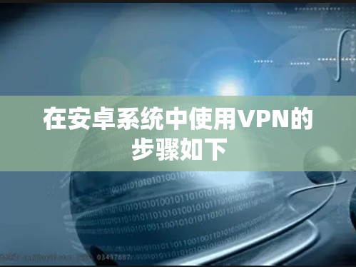 在安卓系统中使用VPN的步骤如下