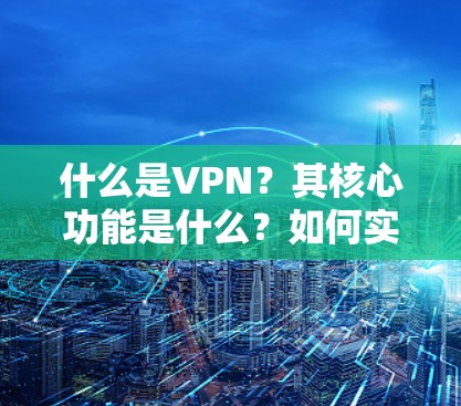 什么是VPN？其核心功能是什么？如何实现无网络连接？未来VPN的发展趋势如何？