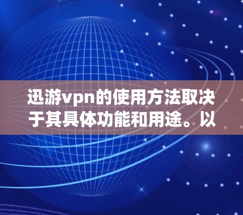 迅游vpn的使用方法取决于其具体功能和用途。以下是几种可能的步骤 迅游vpn的使用方法取决于其具体功能和用途。以下是几种可能的步骤