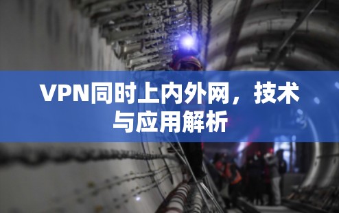 VPN同时上内外网，技术与应用解析
