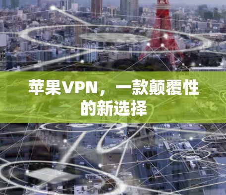 苹果VPN，一款颠覆性的新选择