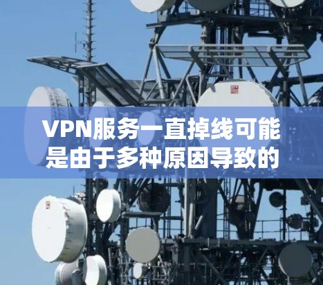VPN服务一直掉线可能是由于多种原因导致的，以下是一些常见原因和解决方法