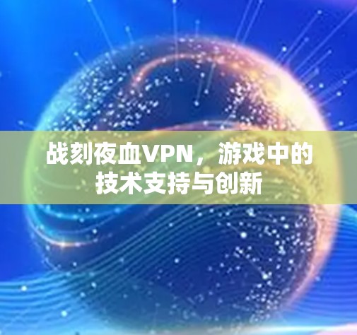 战刻夜血VPN,游戏中的技术支持与创新 战刻夜血VPN,游戏中的技术支持与创新