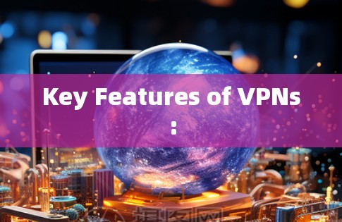 Key Features of VPNs: