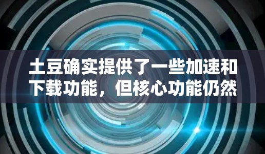 土豆确实提供了一些加速和下载功能，但核心功能仍然是土豆的会员服务。如果你想实现VPN功能，土豆可能没有直接的VPN选项，但你可以尝试以下方法