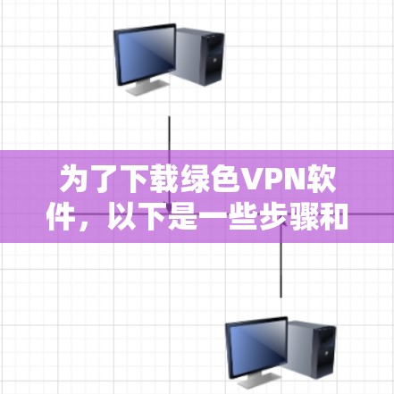 为了下载绿色VPN软件，以下是一些步骤和建议