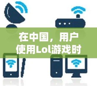 在中国，用户使用Lol游戏时，可能会选择VPN来连接国际服务器。以下是一些推荐的VPN服务，特别是针对中国观众的Lol VPN推荐