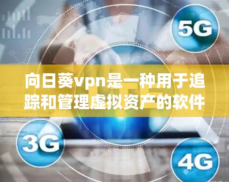 向日葵vpn是一种用于追踪和管理虚拟资产的软件，专为加密货币如比特币和以太坊设计。以下是使用向日葵vpn的步骤