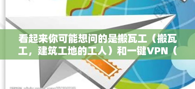 看起来你可能想问的是搬瓦工(搬瓦工,建筑工地的工人)和一键VPN(one-click VPN)这两个词似乎没有直接的关联。如果说你确实是在问关于VPN的工具,那么以下是一些常用的VPN推荐和方法 看起来你可能想问的是搬瓦工(搬瓦工,建筑工地的工人)和一键VPN(one-click VPN)这两个词似乎没有直接的关联。如果说你确实是在问关于VPN的工具,那么以下是一些常用的VPN推荐和方法
