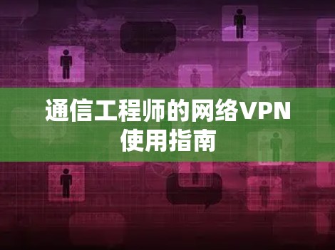 通信工程师的网络VPN使用指南