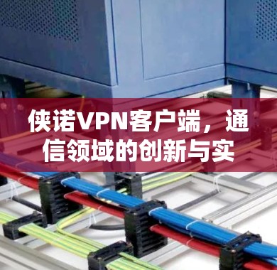 侠诺VPN客户端，通信领域的创新与实践
