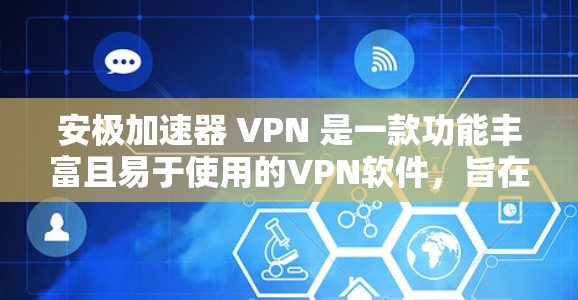 安极加速器 VPN 是一款功能丰富且易于使用的VPN软件，旨在提供高速、安全的网络访问体验。以下是其主要特点、优缺点以及使用建议的详细总结