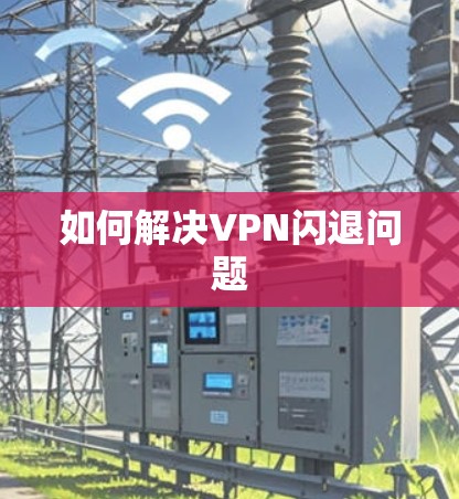 如何解决VPN闪退问题