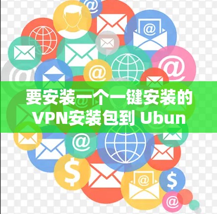 要安装一个一键安装的VPN安装包到 Ubuntu 脑袋中,请按照以下步骤操作 要安装一个一键安装的VPN安装包到 Ubuntu 脑袋中,请按照以下步骤操作