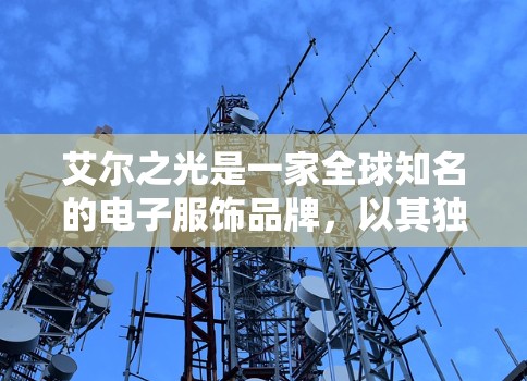 艾尔之光是一家全球知名的电子服饰品牌，以其独特的设计和高质量的面料著称。他们不仅推出了各种风格的服装，还特别推出了港服，这种设计以其精致的图案和优雅的剪裁而闻名