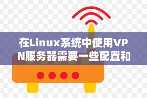 在Linux系统中使用VPN服务器需要一些配置和设置。以下是使用VPN服务器的步骤 在Linux系统中使用VPN服务器需要一些配置和设置。以下是使用VPN服务器的步骤