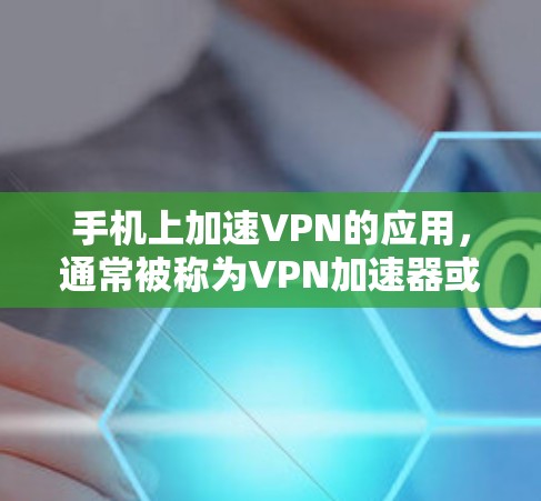 手机上加速VPN的应用，通常被称为VPN加速器或VPN缓存工具。以下是一些常见的VPN加速器，可以帮助您更快地连接到VPN服务，并且可以在手机上轻松使用