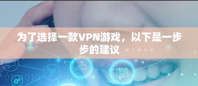 为了选择一款VPN游戏，以下是一步步的建议