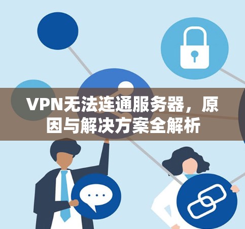 VPN无法连通服务器,原因与解决方案全解析 VPN无法连通服务器,原因与解决方案全解析
