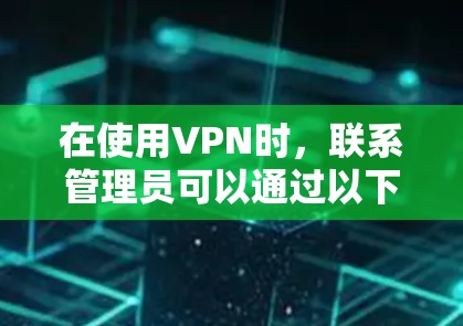 在使用VPN时，联系管理员可以通过以下步骤实现