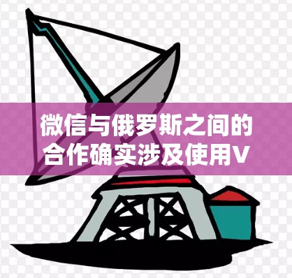 微信与俄罗斯之间的合作确实涉及使用VPN技术来保护数据的安全。以下是关于微信与俄罗斯合作使用VPN的一些信息和步骤说明
