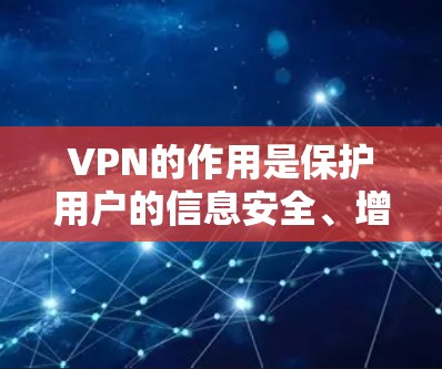 VPN的作用是保护用户的信息安全、增强隐私、防止网络攻击以及提高网络访问的便捷性。以下是其主要作用的详细解释