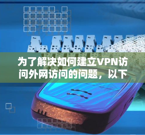 为了解决如何建立VPN访问外网访问的问题,以下是分步指南 为了解决如何建立VPN访问外网访问的问题,以下是分步指南